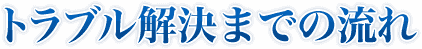 トラブル解決までの流れ